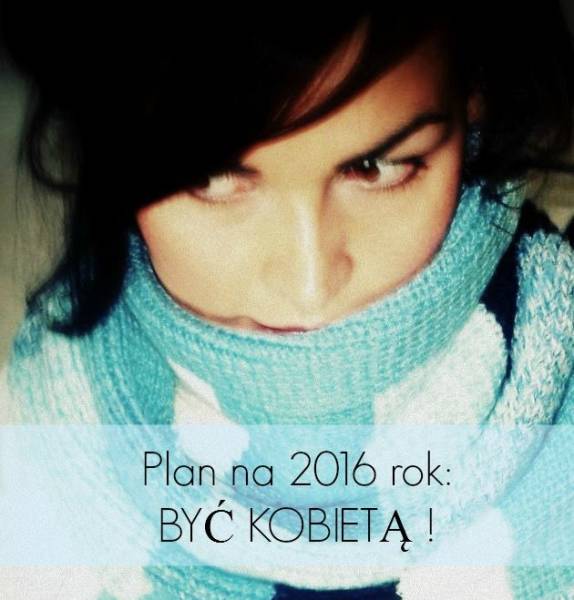 PLAN NA 2016 ROK - BYĆ KOBIETĄ !