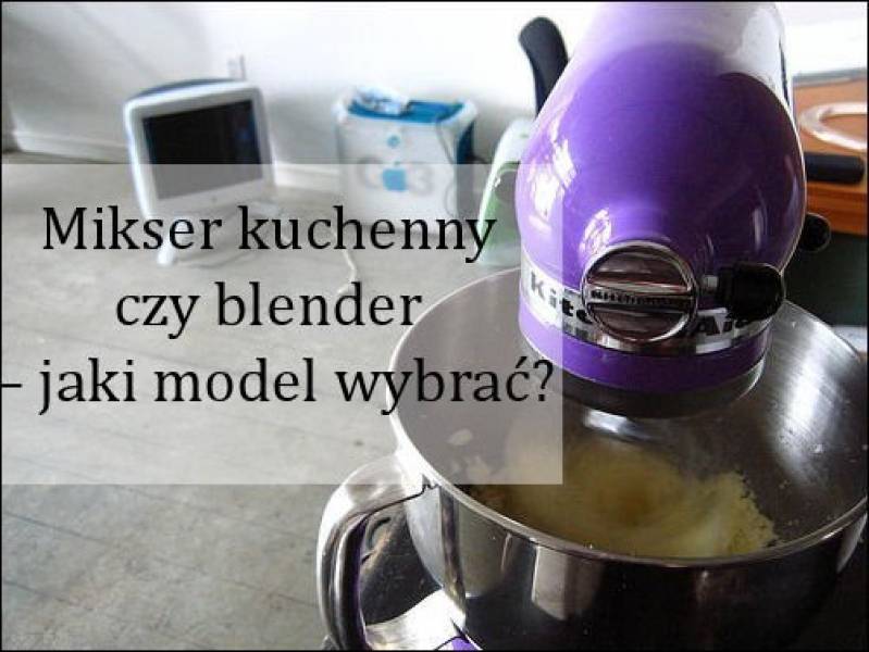 Mikser kuchenny czy blender – jaki model wybrać?