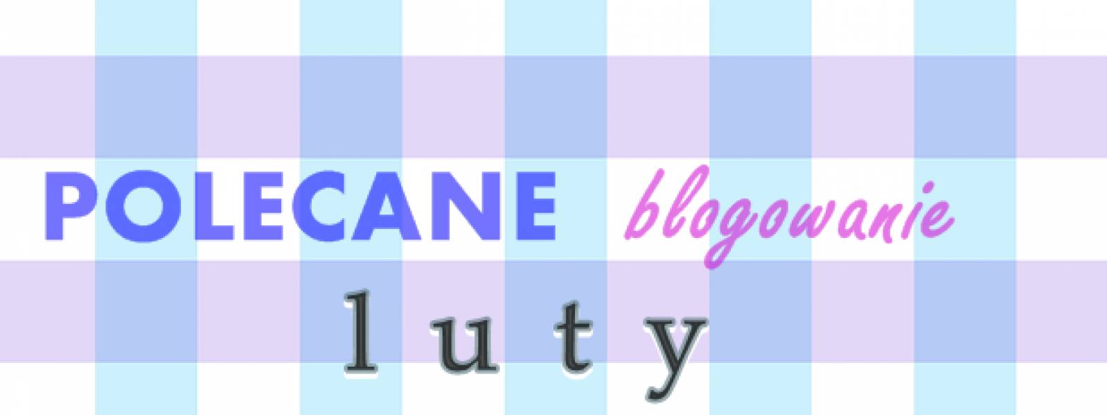 Polecane blogowanie - luty 2016 i linkowe party