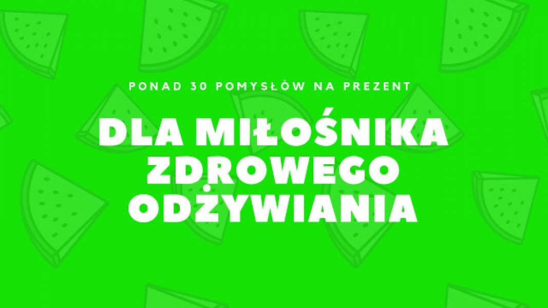 Pomysł na prezent dla miłośnika zdrowego odżywiania. Jedzenie, książki i gadżety