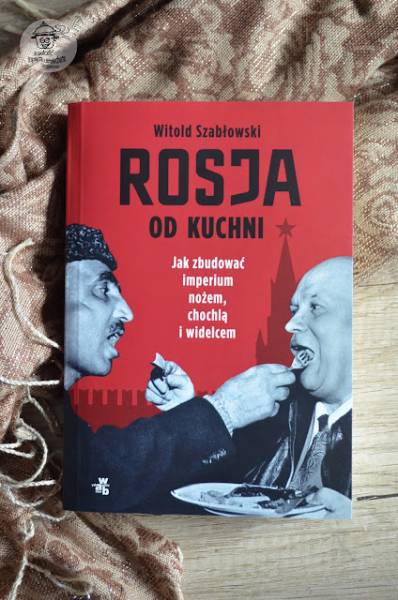 Rosja od kuchni czyli jak zbudować imperium... Witold Szabłowski - kilka słów o książce.