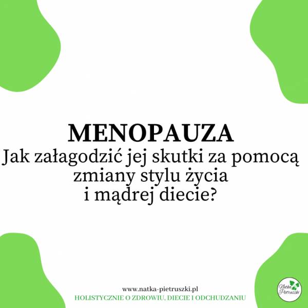 Menopauza. Jak załagodzić jej skutki za pomocą zmiany stylu życia i mądrej diecie?