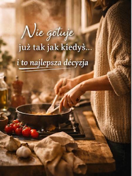 „Nie gotuję już tak jak kiedyś… i to najlepsza decyzja”