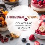Liofilizowane czy suszone owoce – co wybrać do profesjonalnej kuchni?